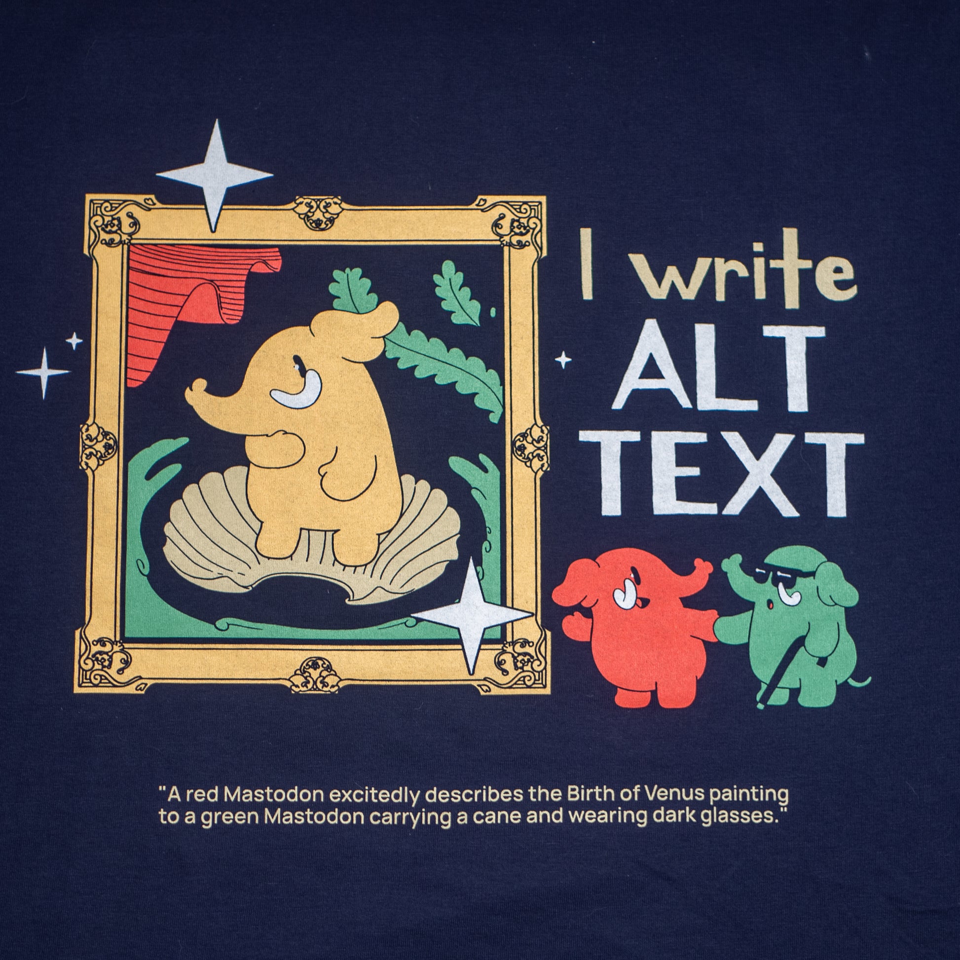 A navy colored t-shirt featuring the slogan "I write alt text" next to a cartoon reproduction of the Birth of Venus, with Venus portrayed by a cute elephant. Next to the painting, there are two other elephants, one of who is wearing dark glasses and is holding a cane, while the other is guiding him and describing the painting. Underneath, there is a textual description of the above design.